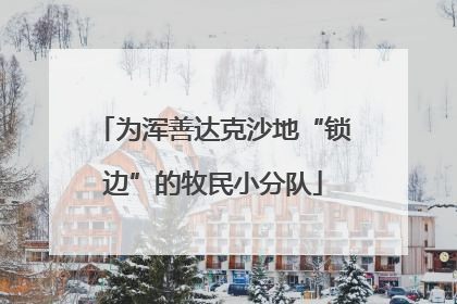 为浑善达克沙地“锁边”的牧民小分队