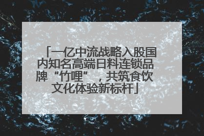 一亿中流战略入股国内知名高端日料连锁品牌“竹哩”，共筑食饮文化体验新标杆