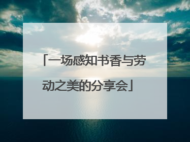 一场感知书香与劳动之美的分享会
