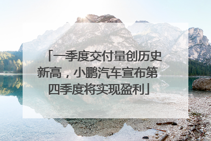 一季度交付量创历史新高，小鹏汽车宣布第四季度将实现盈利