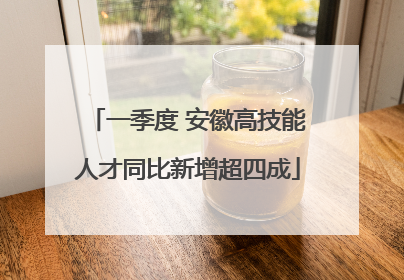 一季度 安徽高技能人才同比新增超四成