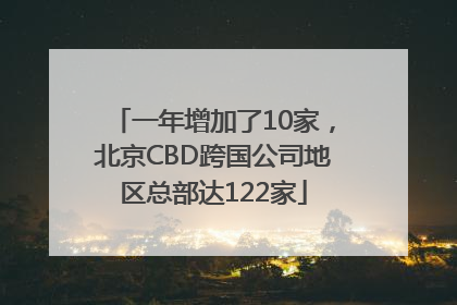 一年增加了10家，北京CBD跨国公司地区总部达122家
