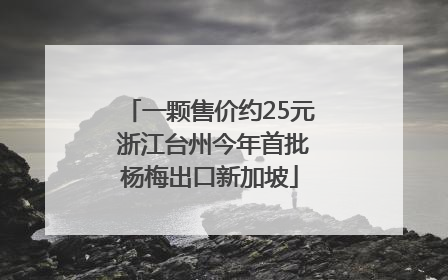 一颗售价约25元 浙江台州今年首批杨梅出口新加坡