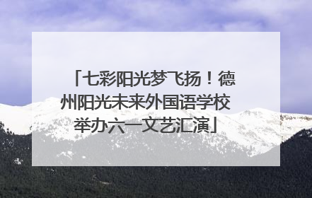 七彩阳光梦飞扬！德州阳光未来外国语学校举办六一文艺汇演