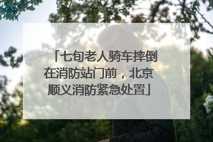 七旬老人骑车摔倒在消防站门前，北京顺义消防紧急处置