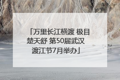 万里长江横渡 极目楚天舒 第50届武汉渡江节7月举办
