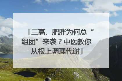 三高、肥胖为何总“组团”来袭？中医教你从根上调理代谢