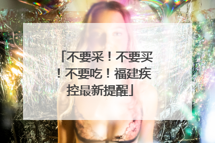 不要采！不要买！不要吃！福建疾控最新提醒