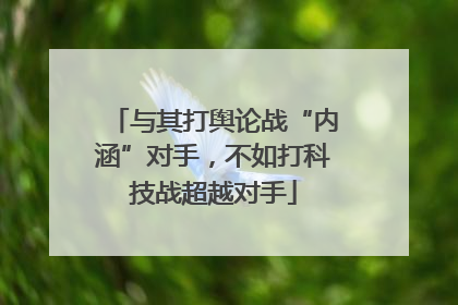 与其打舆论战“内涵”对手，不如打科技战超越对手