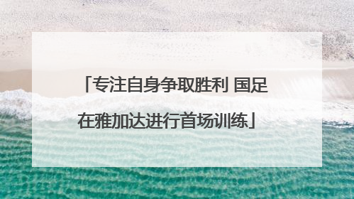 专注自身争取胜利 国足在雅加达进行首场训练