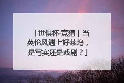 世俱杯·竞猜｜当英伦风遇上好莱坞，是写实还是戏剧？