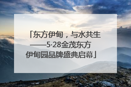东方伊甸，与水共生——5·28金茂东方伊甸园品牌盛典启幕