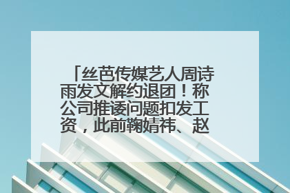 丝芭传媒艺人周诗雨发文解约退团！称公司推诿问题扣发工资，此前鞠婧祎、赵粤等多名艺人解约