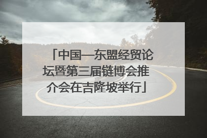 中国—东盟经贸论坛暨第三届链博会推介会在吉隆坡举行