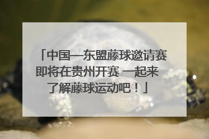 中国—东盟藤球邀请赛即将在贵州开赛 一起来了解藤球运动吧！
