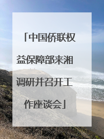 中国侨联权益保障部来湘调研并召开工作座谈会
