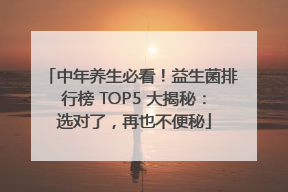 中年养生必看！益生菌排行榜 TOP5 大揭秘：选对了，再也不便秘