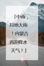 中雨，局地大雨！内蒙古再迎降水天气！