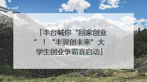 丰台喊你“回家创业”！“丰翼创未来”大学生创业争霸赛启动