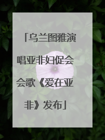 乌兰图雅演唱亚非妇促会会歌《爱在亚非》发布