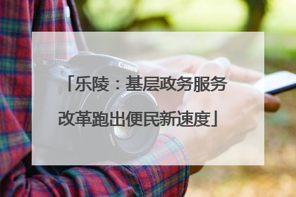 乐陵：基层政务服务改革跑出便民新速度