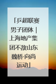 乒超联赛男子团体｜上海地产集团不敌山东魏桥·向尚运动