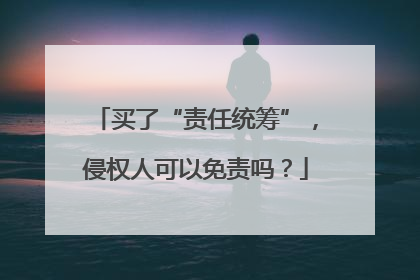 买了“责任统筹”，侵权人可以免责吗？