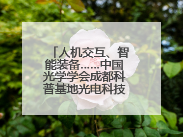 人机交互、智能装备……中国光学学会成都科普基地光电科技馆对外开放