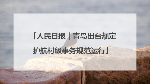 人民日报｜青岛出台规定护航村级事务规范运行