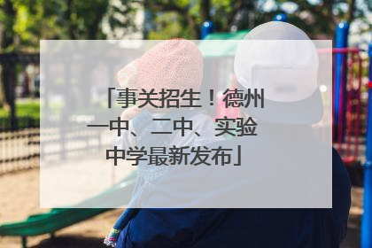事关招生！德州一中、二中、实验中学最新发布