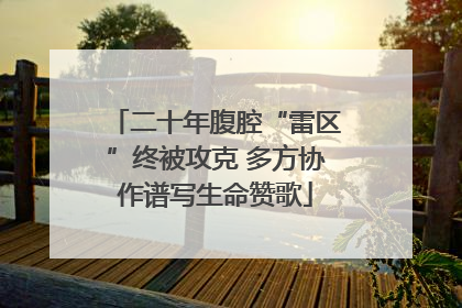 二十年腹腔“雷区”终被攻克 多方协作谱写生命赞歌