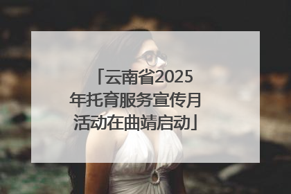 云南省2025年托育服务宣传月活动在曲靖启动