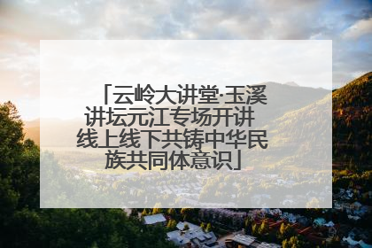 云岭大讲堂·玉溪讲坛元江专场开讲 线上线下共铸中华民族共同体意识