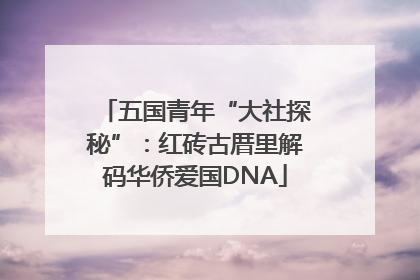 五国青年“大社探秘”：红砖古厝里解码华侨爱国DNA