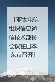 亚太电信组织信息通信技术部长会议在日本东京召开
