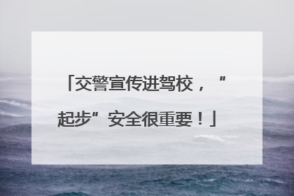 交警宣传进驾校，“起步”安全很重要！
