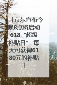 京东宣布今晚8点将启动618“超级补贴日” 每天可获得6180元的补贴