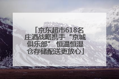 京东超市618名庄酒战略携手“京城俱乐部” 恒温恒湿仓存储配送更放心