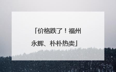 价格跌了！福州永辉、朴朴热卖