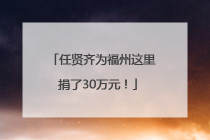 任贤齐为福州这里捐了30万元！