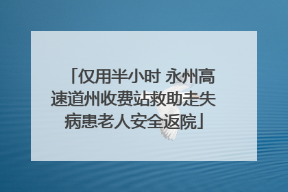 仅用半小时 永州高速道州收费站救助走失病患老人安全返院