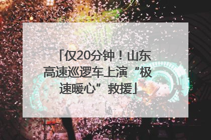 仅20分钟！山东高速巡逻车上演“极速暖心”救援