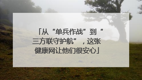 从“单兵作战”到“三方联守护航”，这张健康网让他们很安心