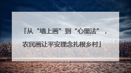 从“墙上画”到“心里法”，农民画让平安理念扎根乡村