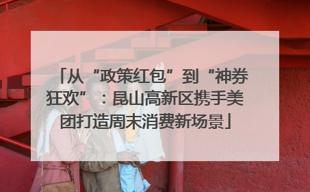 从“政策红包”到“神券狂欢”：昆山高新区携手美团打造周末消费新场景
