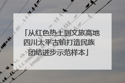 从红色热土到文旅高地 四川太平古镇打造民族团结进步示范样本