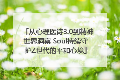 从心理医诗3.0到精神世界洞察 Soul持续守护Z世代的平和心境