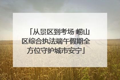从景区到考场 崂山区综合执法端午假期全方位守护城市安宁