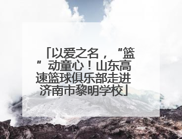 以爱之名，“篮”动童心！山东高速篮球俱乐部走进济南市黎明学校