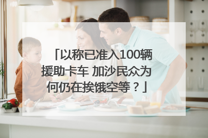 以称已准入100辆援助卡车 加沙民众为何仍在挨饿空等？